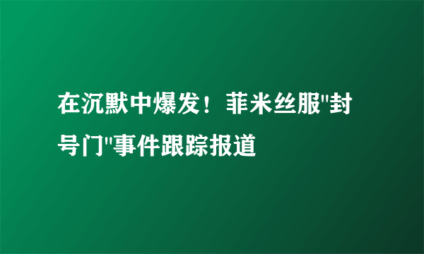 在沉默中爆发！菲米丝服