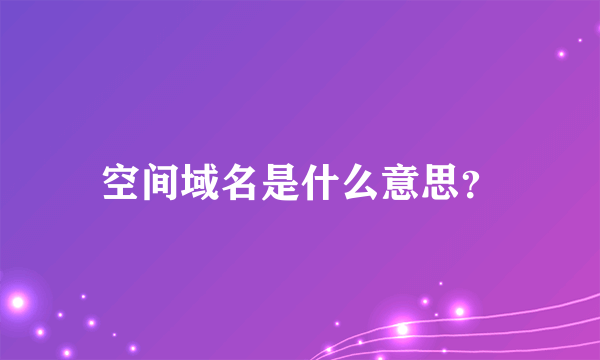 空间域名是什么意思？