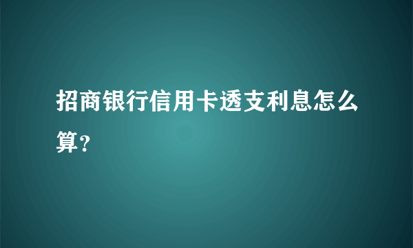 招商银行信用卡透支利息怎么算？