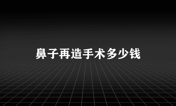 鼻子再造手术多少钱