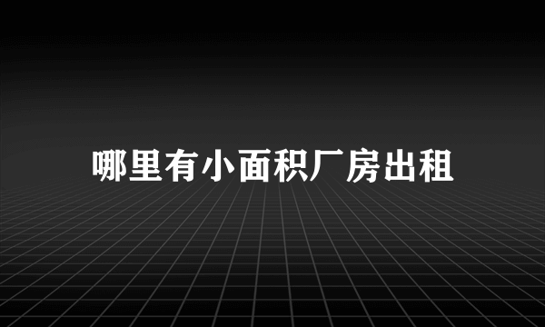 哪里有小面积厂房出租