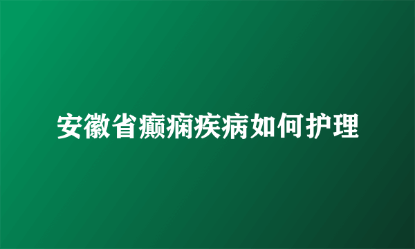 安徽省癫痫疾病如何护理