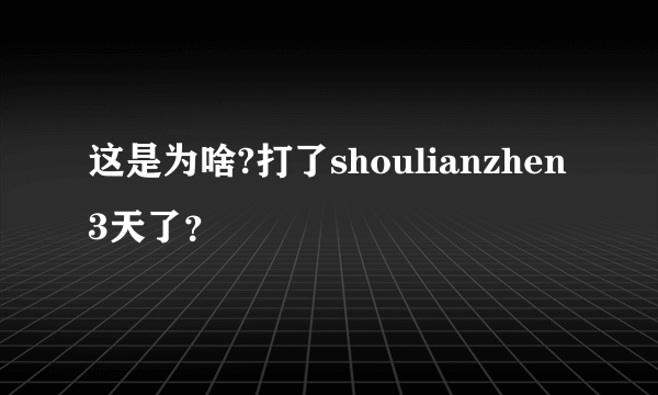 这是为啥?打了shoulianzhen3天了？