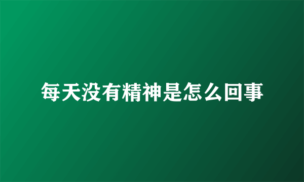 每天没有精神是怎么回事