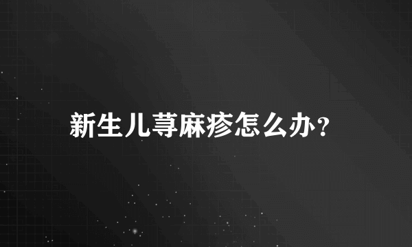 新生儿荨麻疹怎么办？
