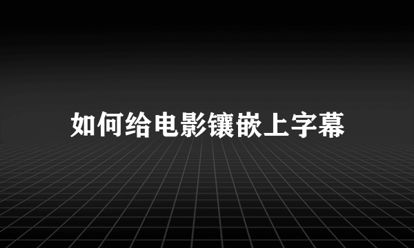 如何给电影镶嵌上字幕