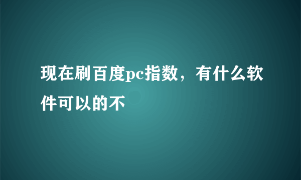 现在刷百度pc指数，有什么软件可以的不