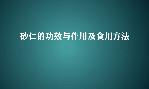 砂仁的功效与作用及食用方法