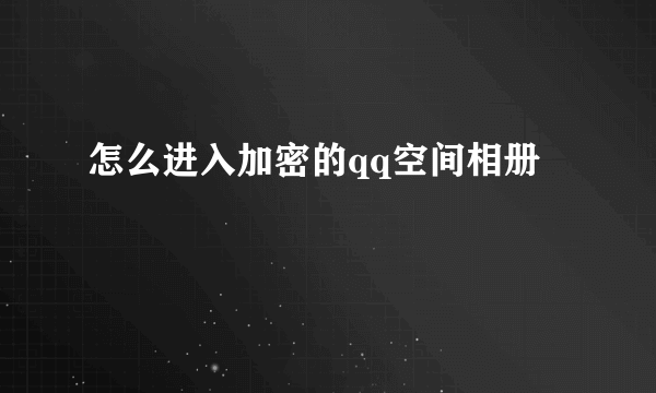 怎么进入加密的qq空间相册
