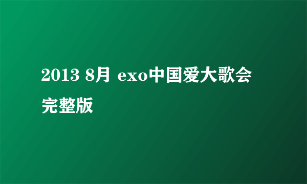 2013 8月 exo中国爱大歌会 完整版