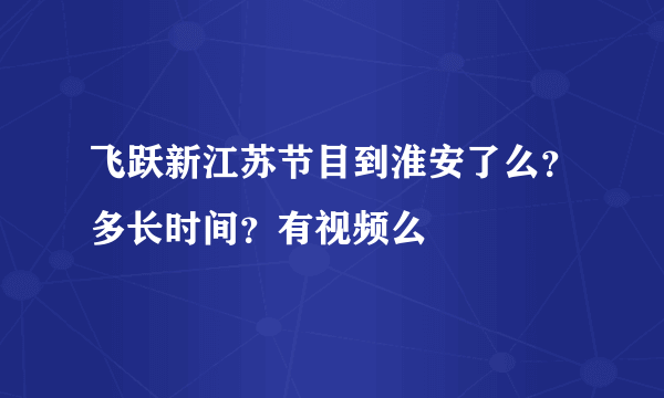 飞跃新江苏节目到淮安了么？多长时间？有视频么