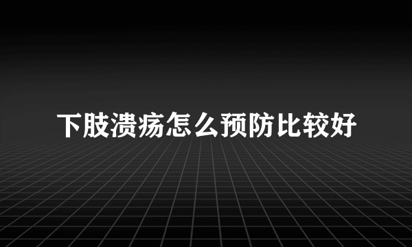 下肢溃疡怎么预防比较好