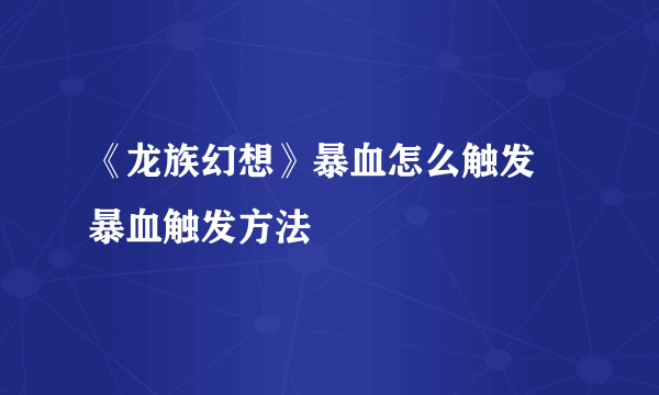 《龙族幻想》暴血怎么触发 暴血触发方法