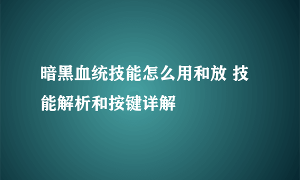 暗黑血统技能怎么用和放 技能解析和按键详解
