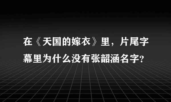 在《天国的嫁衣》里，片尾字幕里为什么没有张韶涵名字？