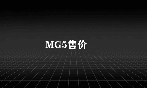 MG5售价___