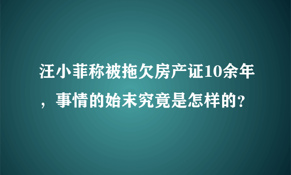 汪小菲称被拖欠房产证10余年，事情的始末究竟是怎样的？