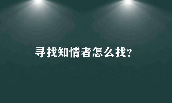 寻找知情者怎么找？