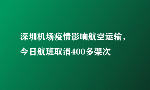 深圳机场疫情影响航空运输，今日航班取消400多架次