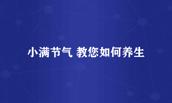 小满节气 教您如何养生