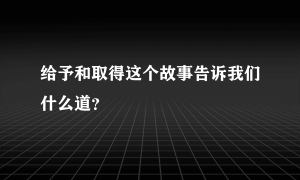 给予和取得这个故事告诉我们什么道？