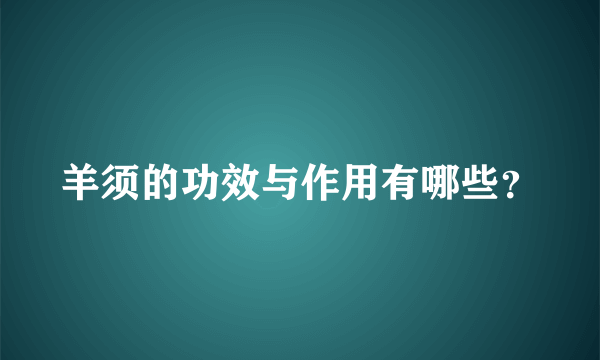 羊须的功效与作用有哪些？