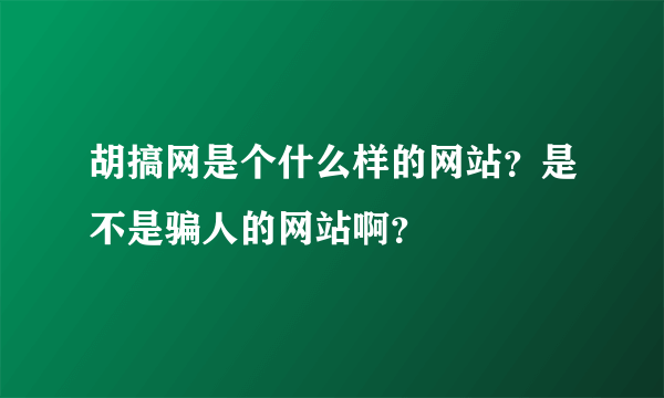 胡搞网是个什么样的网站？是不是骗人的网站啊？