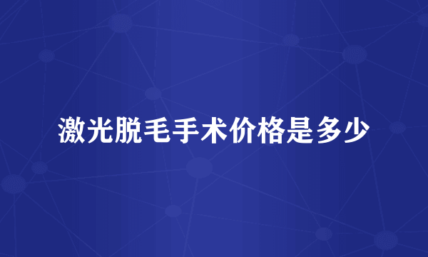 激光脱毛手术价格是多少