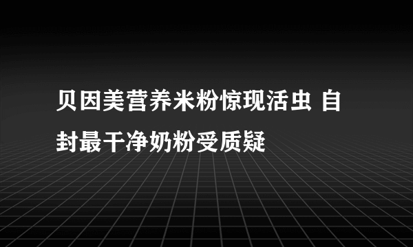 贝因美营养米粉惊现活虫 自封最干净奶粉受质疑