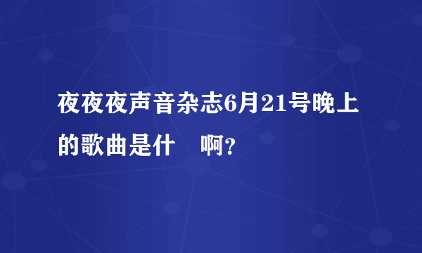 夜夜夜声音杂志6月21号晚上的歌曲是什麼啊？