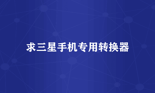 求三星手机专用转换器