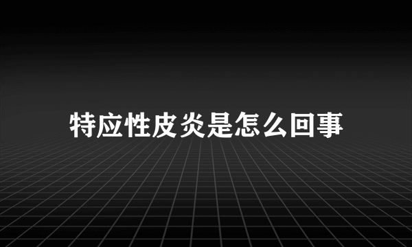 特应性皮炎是怎么回事