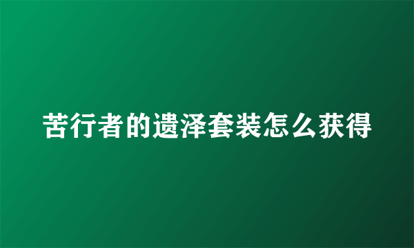 苦行者的遗泽套装怎么获得
