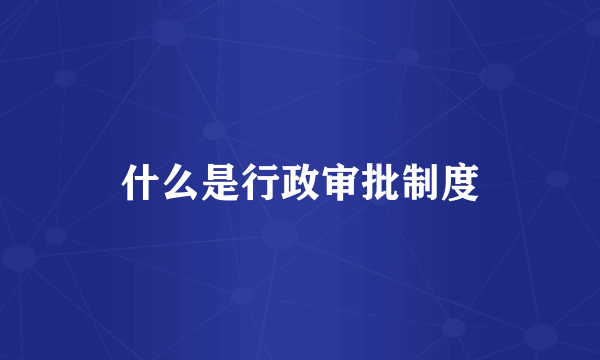 什么是行政审批制度