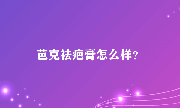 芭克祛疤膏怎么样？