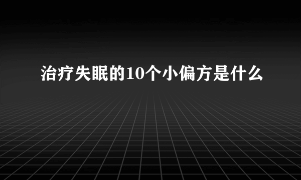 治疗失眠的10个小偏方是什么