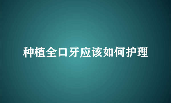 种植全口牙应该如何护理