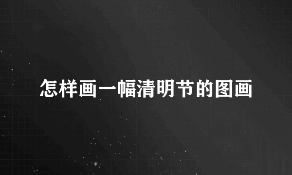 怎样画一幅清明节的图画