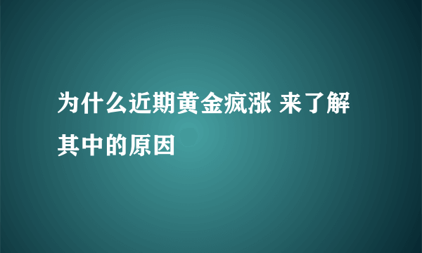为什么近期黄金疯涨 来了解其中的原因