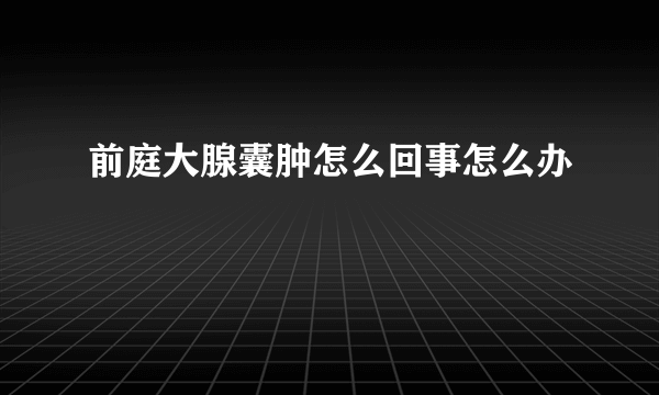 前庭大腺囊肿怎么回事怎么办