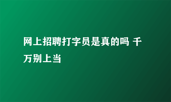 网上招聘打字员是真的吗 千万别上当