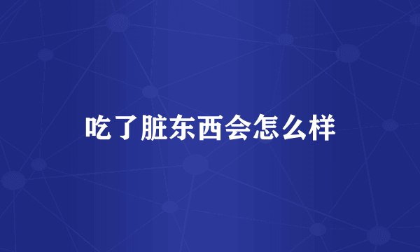 吃了脏东西会怎么样