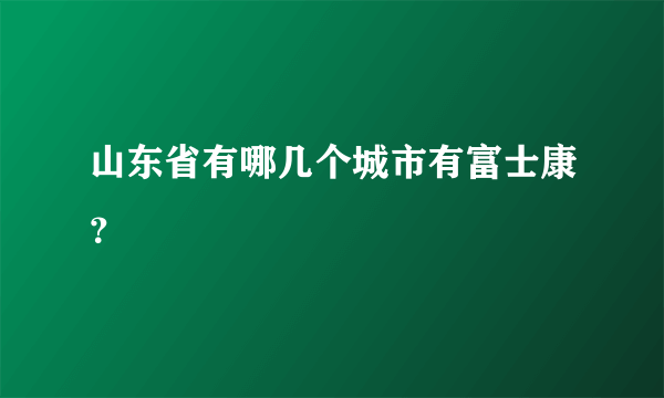 山东省有哪几个城市有富士康？