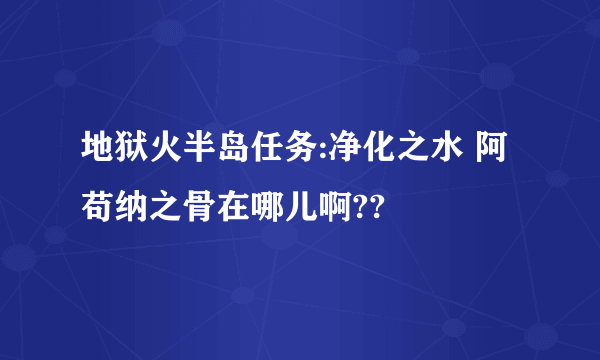 地狱火半岛任务:净化之水 阿苟纳之骨在哪儿啊??