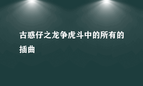古惑仔之龙争虎斗中的所有的插曲