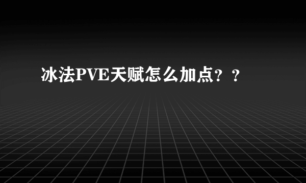 冰法PVE天赋怎么加点？？