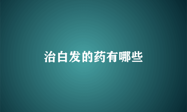 治白发的药有哪些