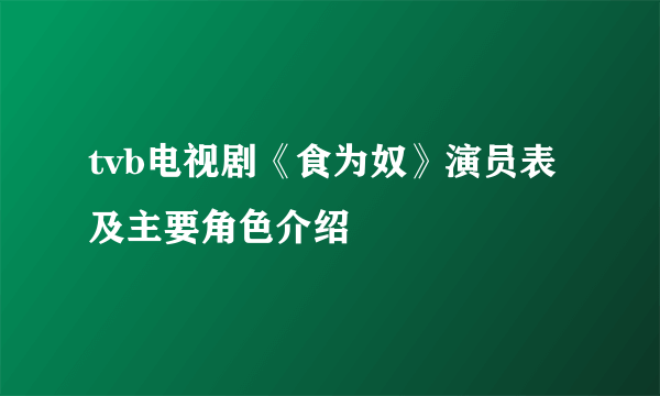 tvb电视剧《食为奴》演员表及主要角色介绍