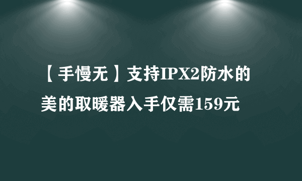 【手慢无】支持IPX2防水的美的取暖器入手仅需159元