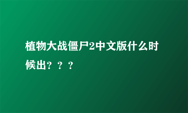 植物大战僵尸2中文版什么时候出？？？